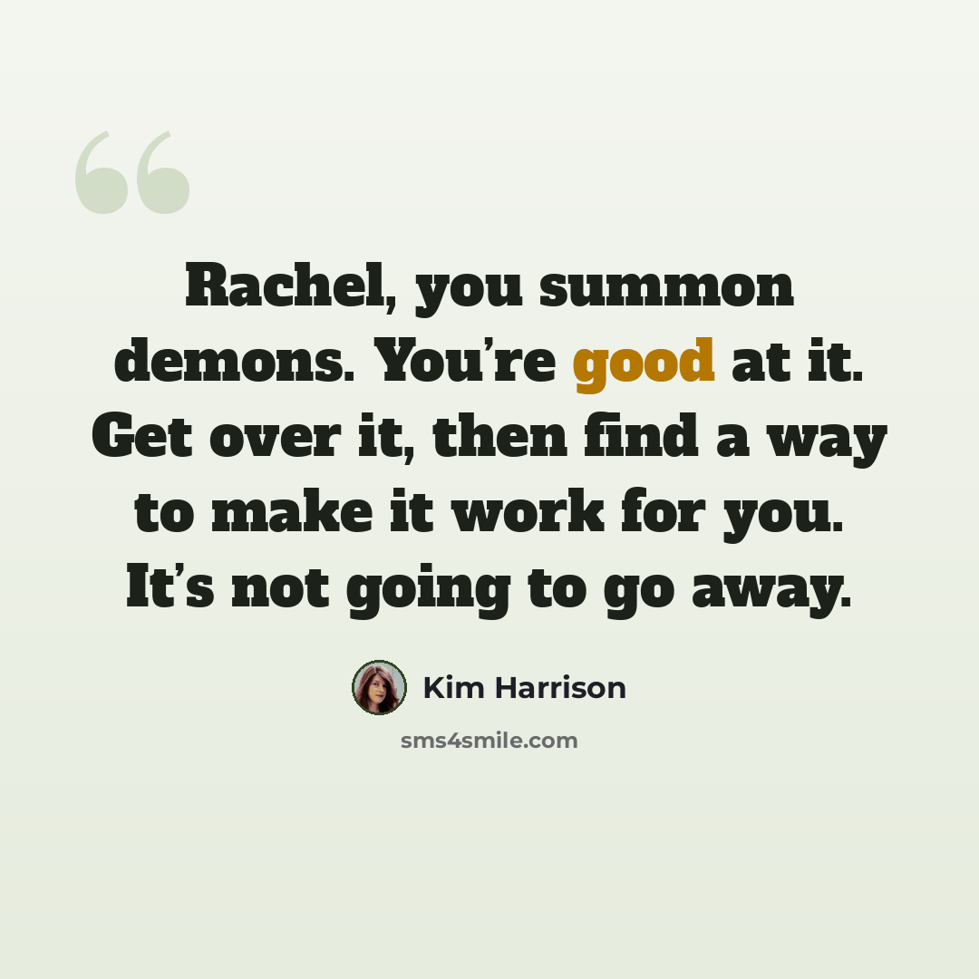 “Rachel, you summon demons. You’re good at it. Get over it, then find a way to make it work for you. It’s not going to go away.” quote by Kim Harrison