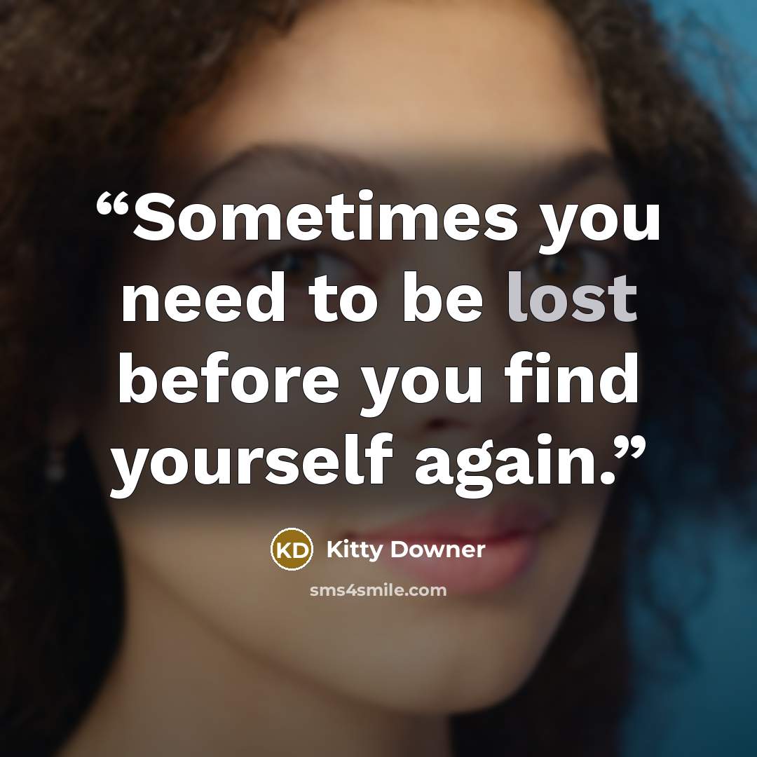 “Sometimes you need to be lost before you find yourself again.” quote by Kitty Downer