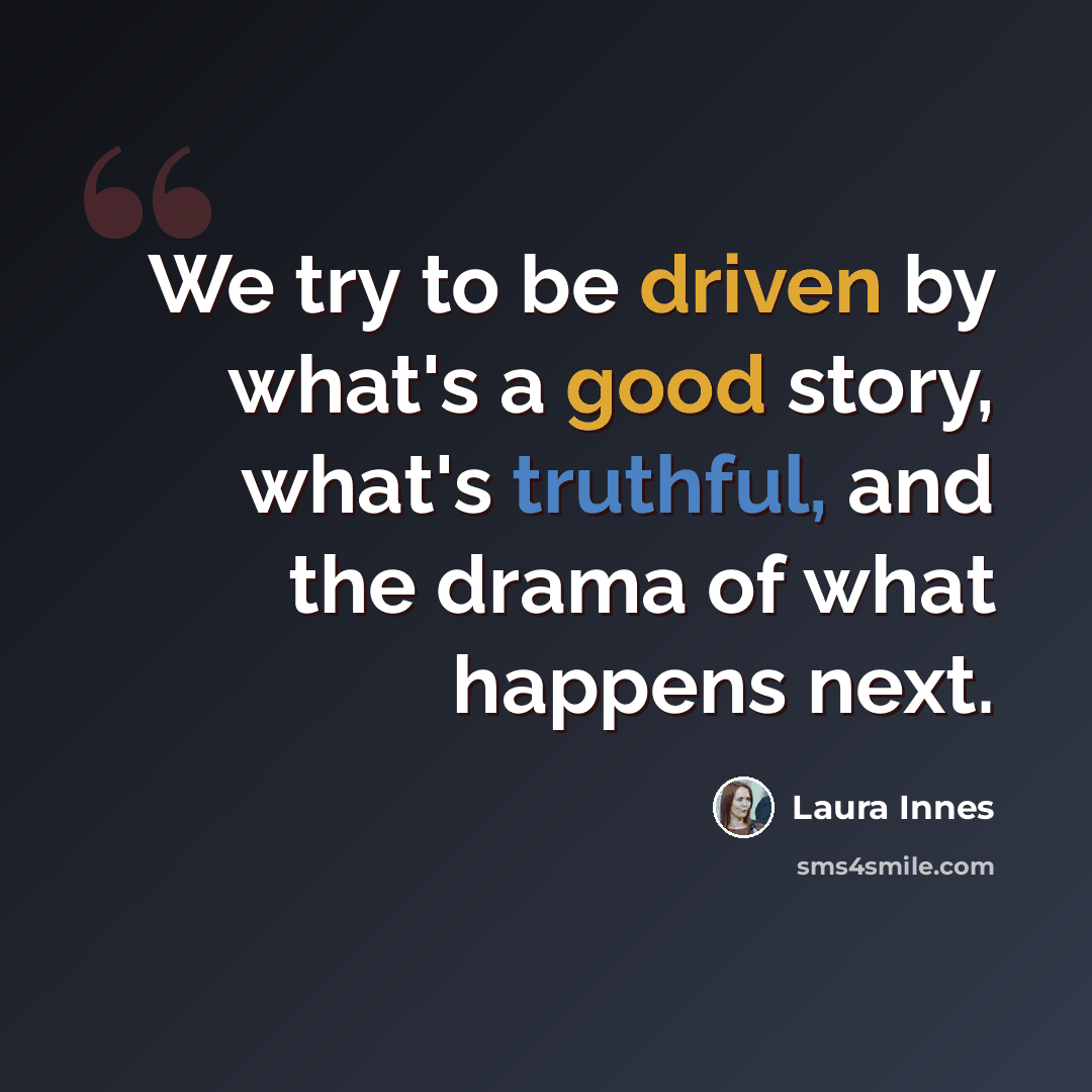 “We try to be driven by what's a good story, what's truthful, and the drama of what happens next.” quote by Laura Innes