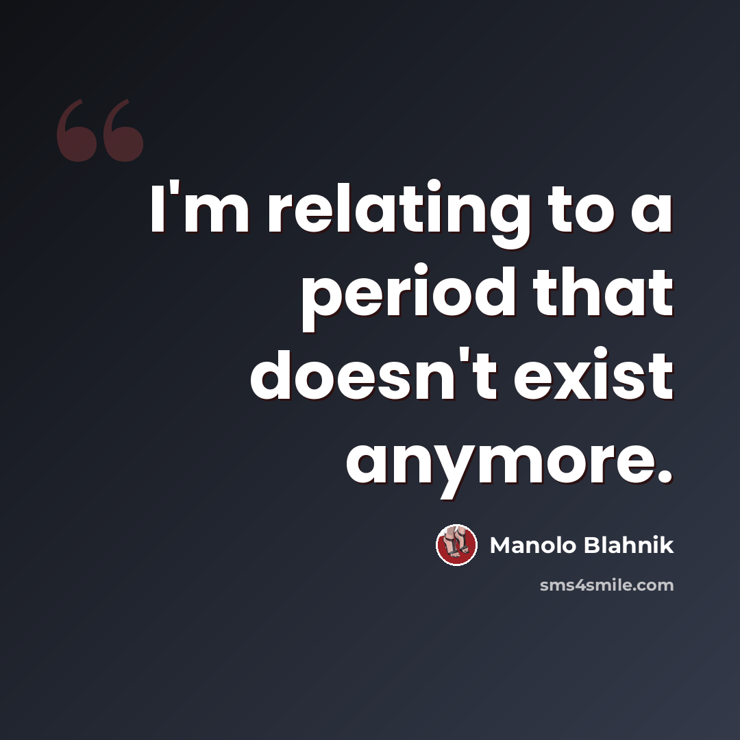 “I'm relating to a period that doesn't exist anymore.” quote by Manolo Blahnik