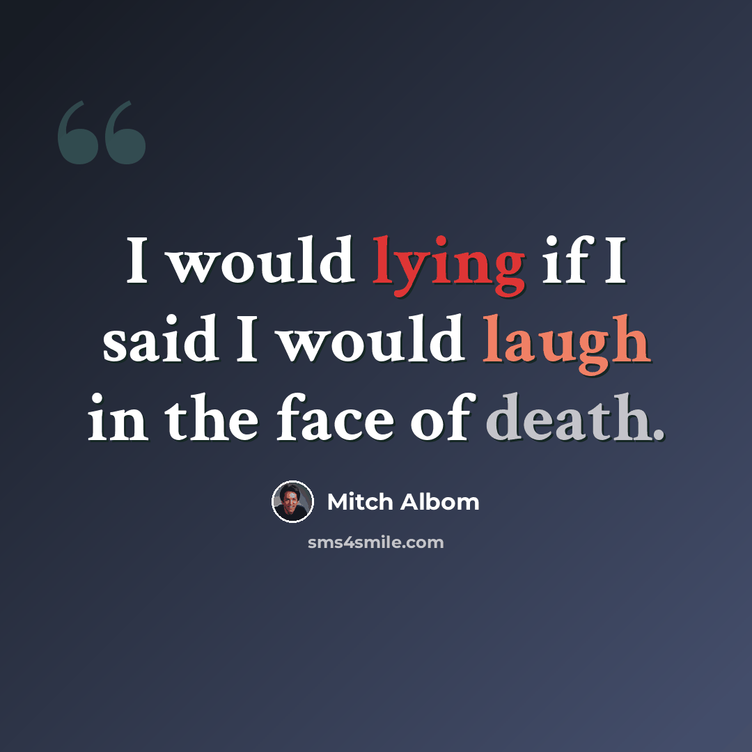 “I would lying if I said I would laugh in the face of death.” quote by Mitch Albom