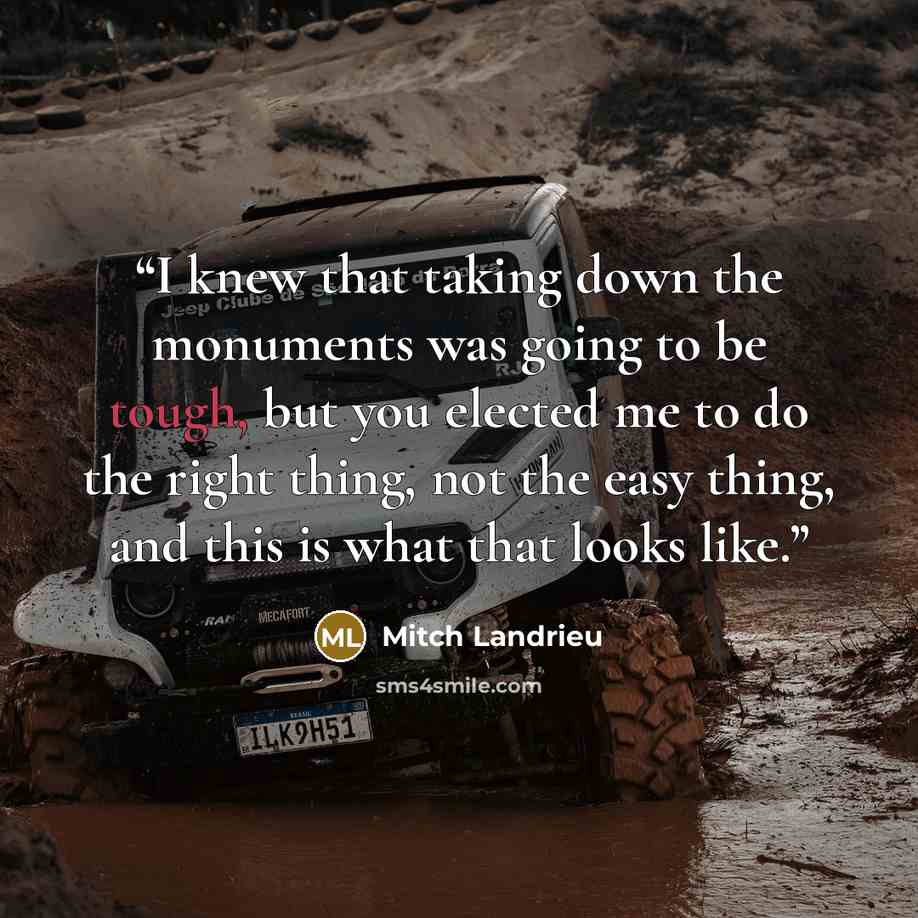 “I knew that taking down the monuments was going to be tough, but you elected me to do the right thing, not the easy thing, and this is what that looks like.” quote by Mitch Landrieu