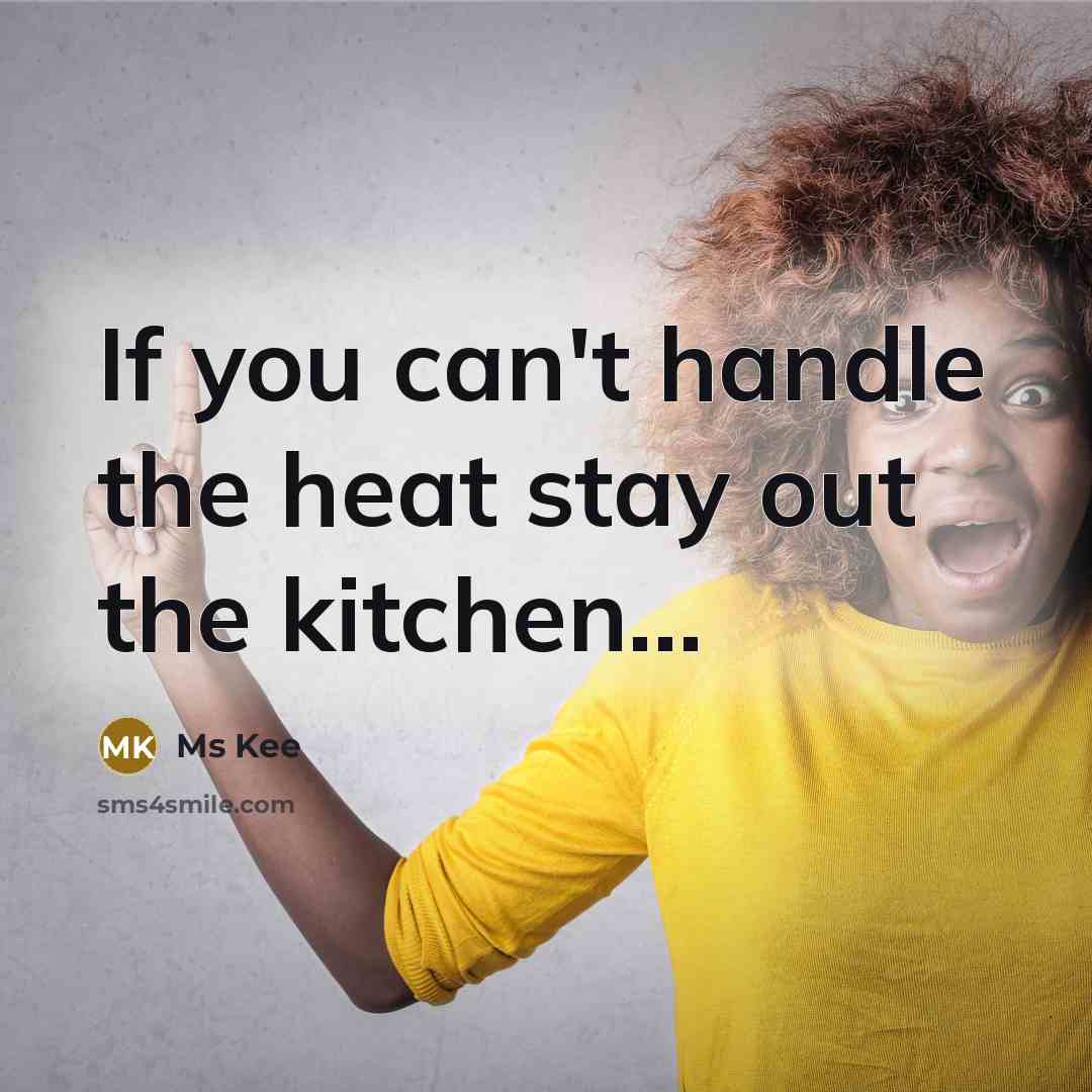 “If you can't handle the heat stay out the kitchen...” quote by Ms Kee