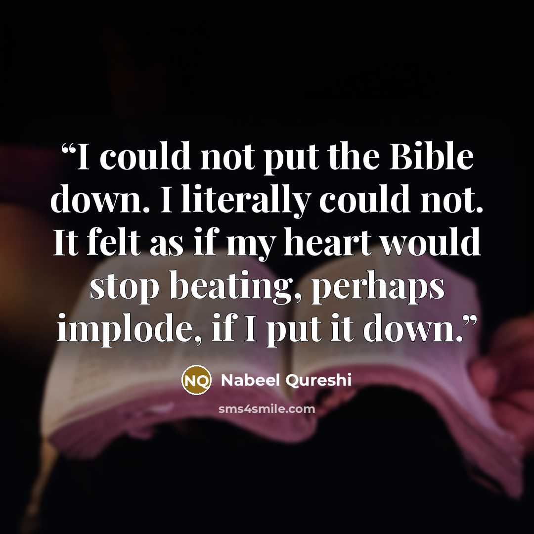 “I could not put the Bible down. I literally could not. It felt as if my heart would stop beating, perhaps implode, if I put it down.” quote by Nabeel Qureshi