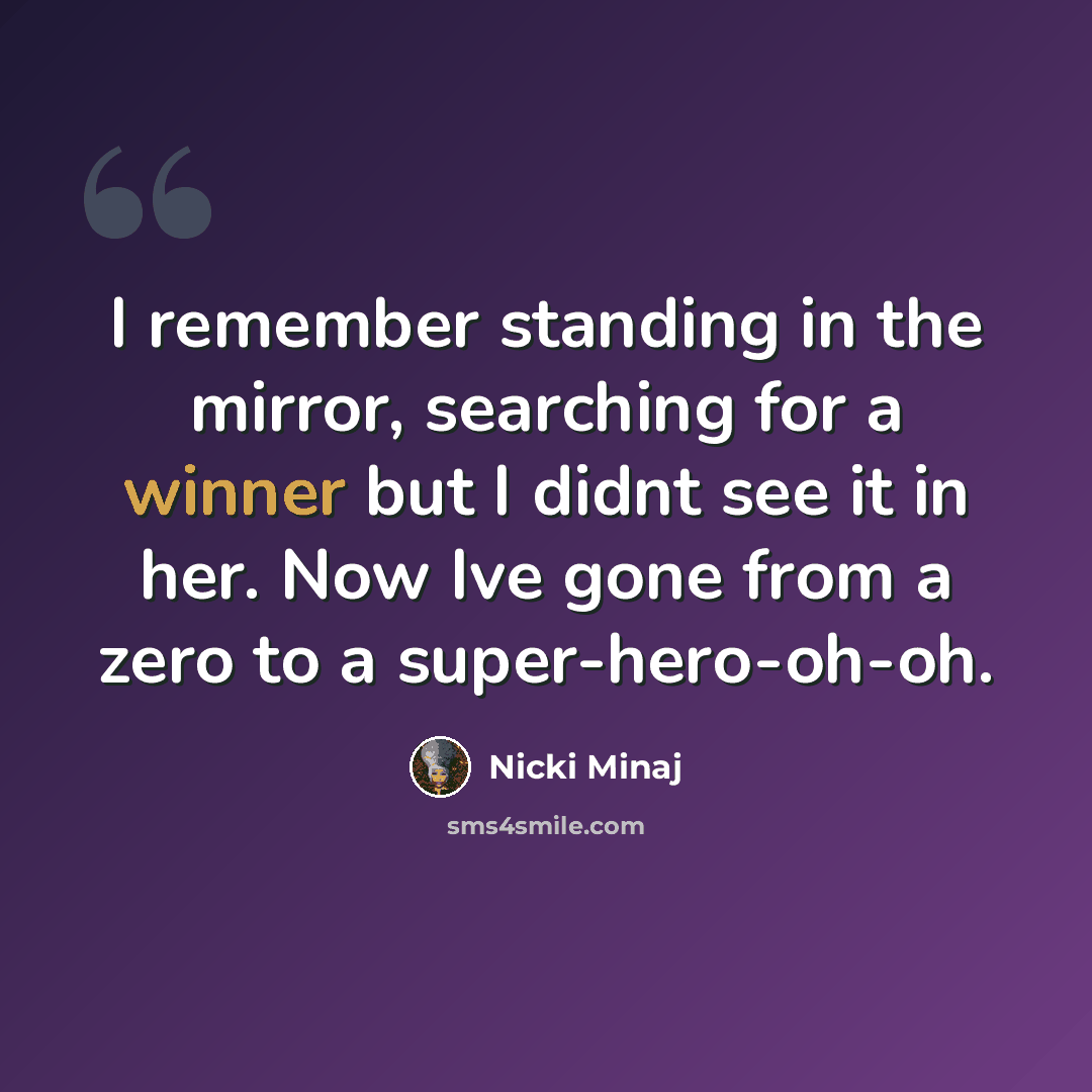 “I remember standing in the mirror, searching for a winner but I didnt see it in her. Now Ive gone from a zero to a super-hero-oh-oh.” quote by Nicki Minaj