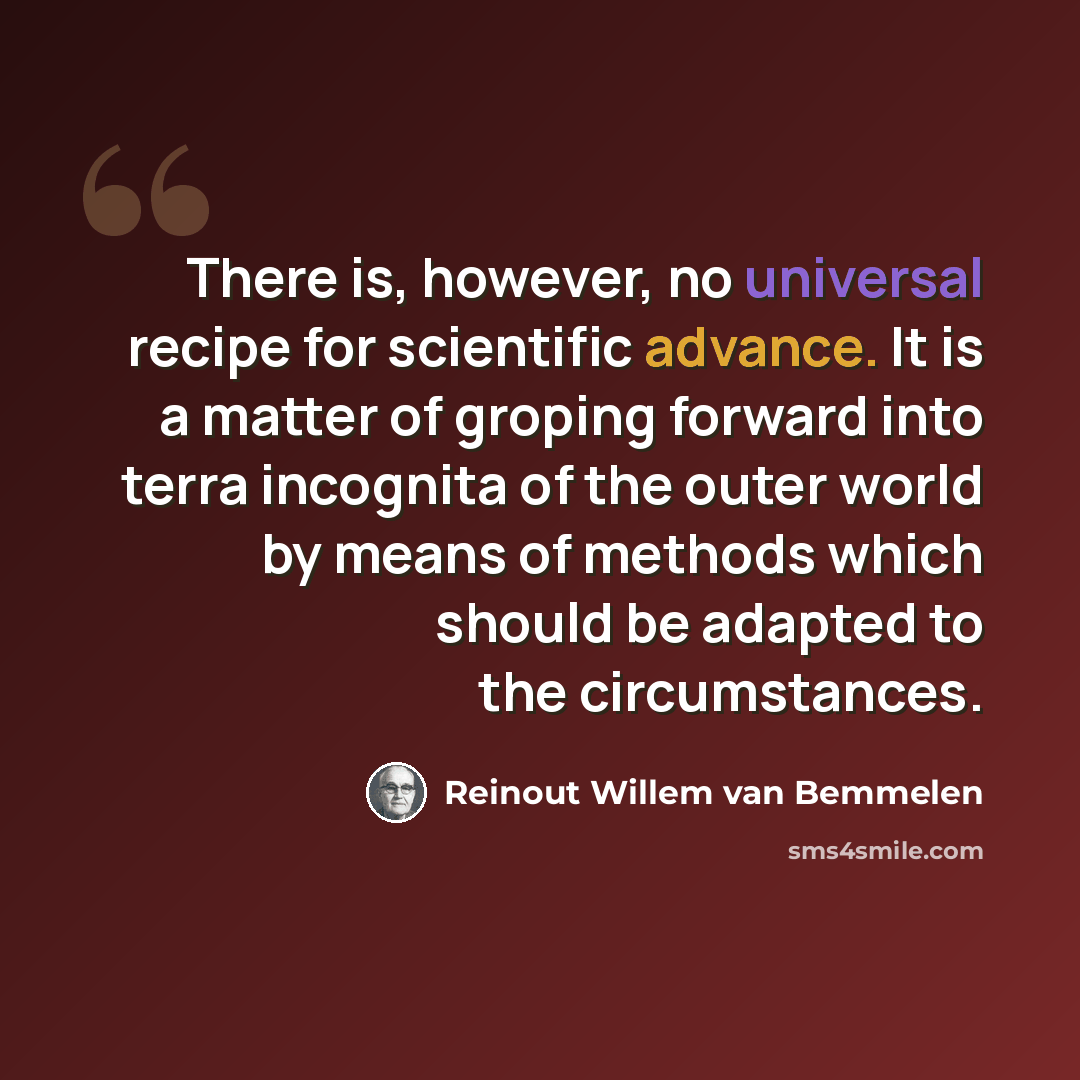 “There is, however, no universal recipe for scientific advance. It is a matter of groping forward into terra incognita of the outer world by means of methods which should be adapted to the circumstances.” quote by Reinout Willem van Bemmelen