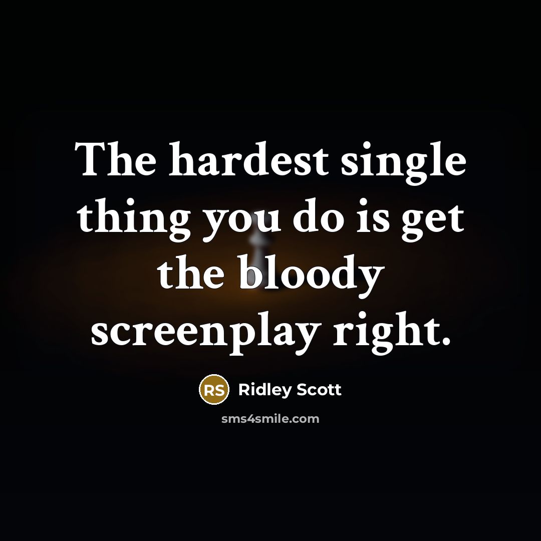 “The hardest single thing you do is get the bloody screenplay right.” quote by Ridley Scott