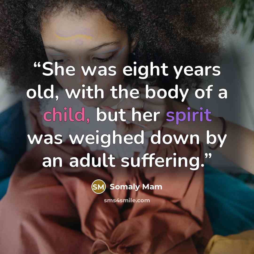 “She was eight years old, with the body of a child, but her spirit was weighed down by an adult suffering.” quote by Somaly Mam