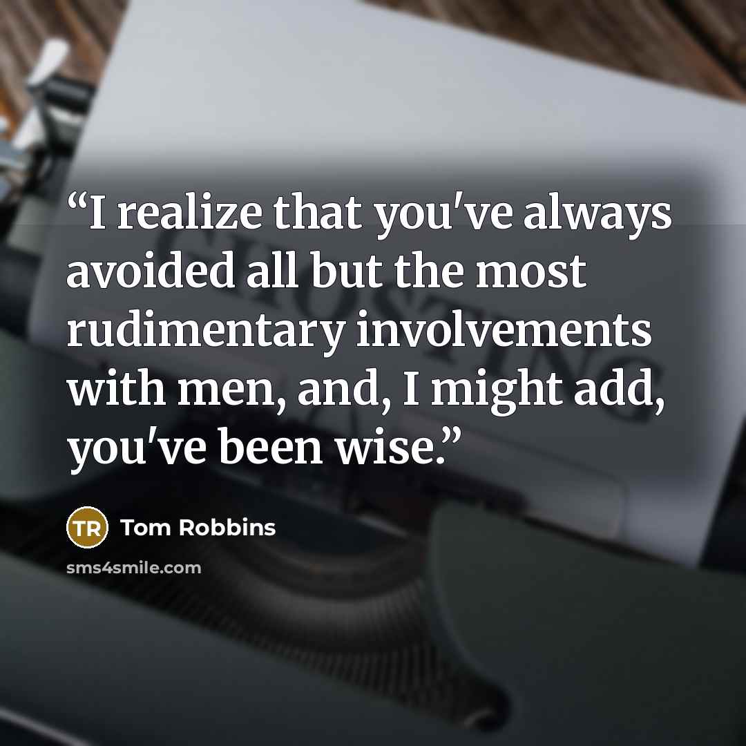 “I realize that you've always avoided all but the most rudimentary involvements with men, and, I might add, you've been wise.” quote by Tom Robbins