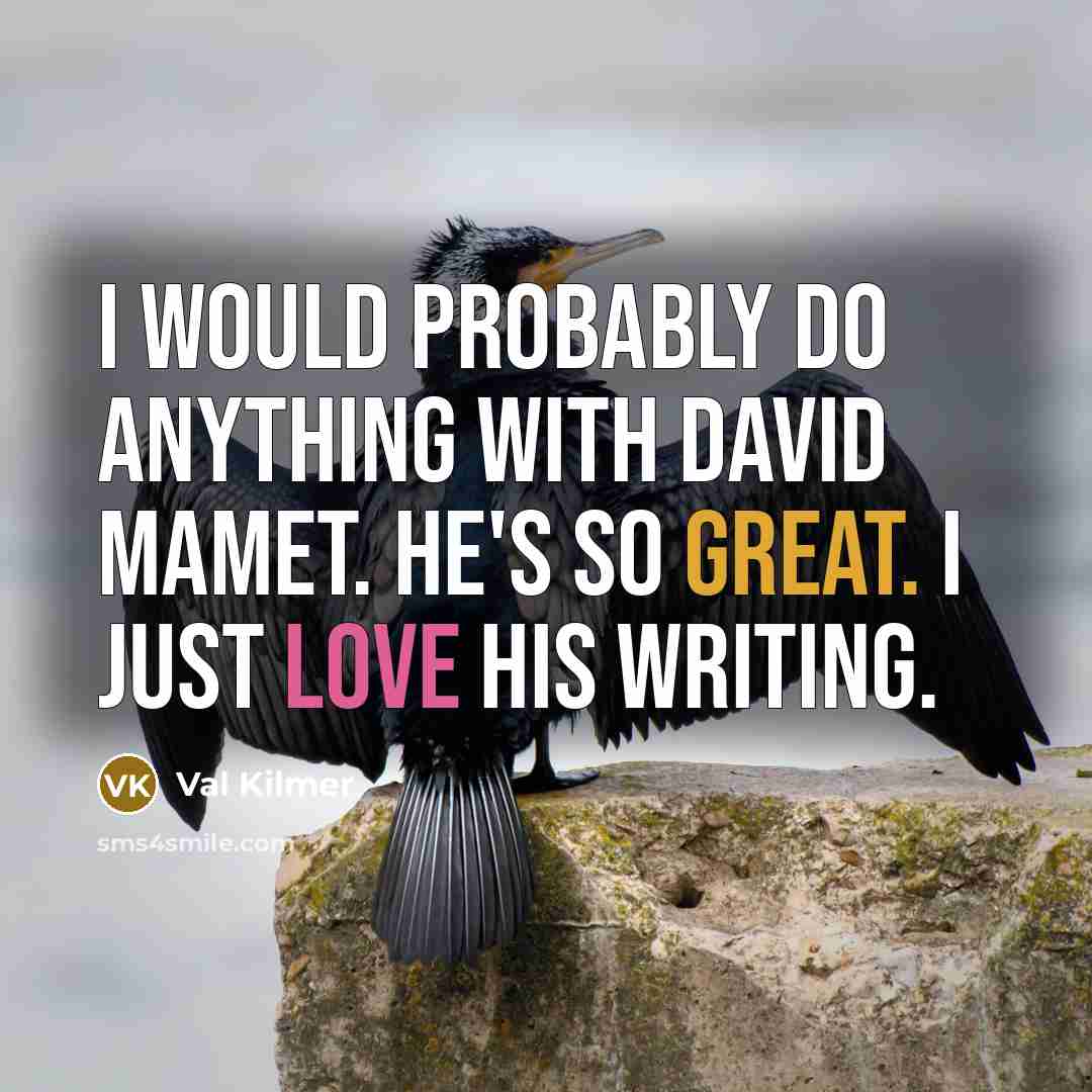 “I would probably do anything with David Mamet. He's so great. I just love his writing.” quote by Val Kilmer