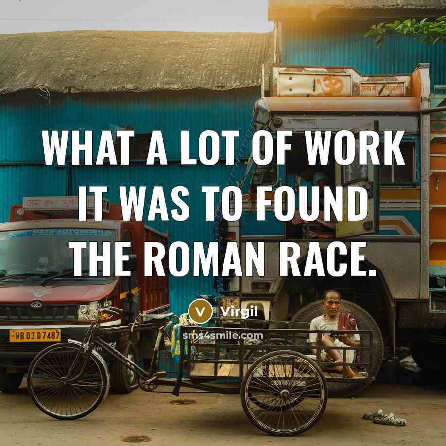 “What a lot of work it was to found the Roman race.” quote by Virgil
