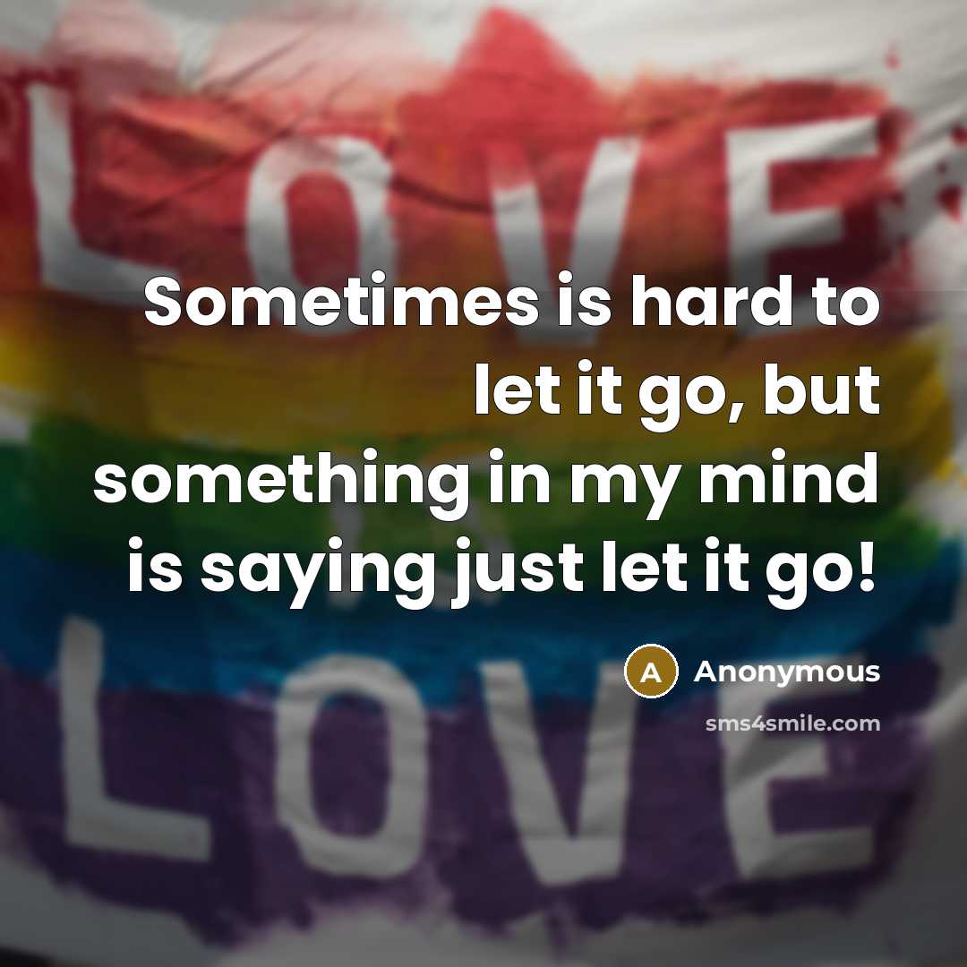 “Sometimes is hard to let it go, but something in my mind is saying just let it go!” quote by Anonymous