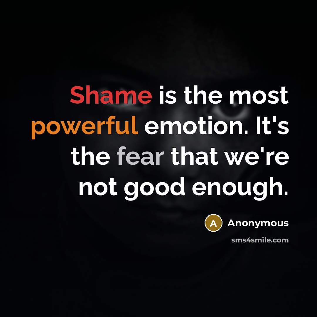 “Shame is the most powerful emotion. It's the fear that we're not good enough.” quote by Anonymous