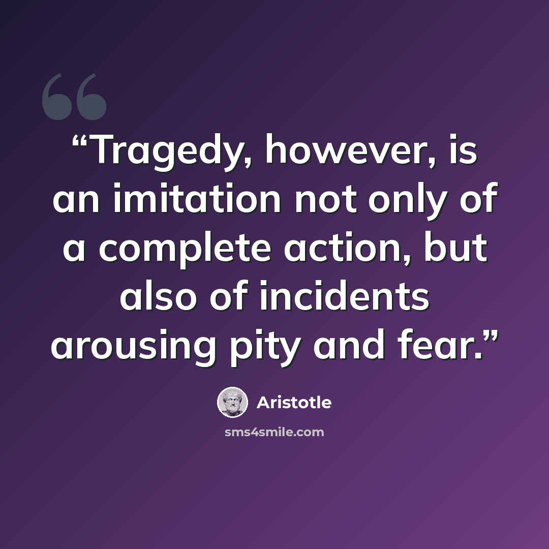 “Tragedy, however, is an imitation not only of a complete action, but also of incidents arousing pity and fear.” quote by Aristotle