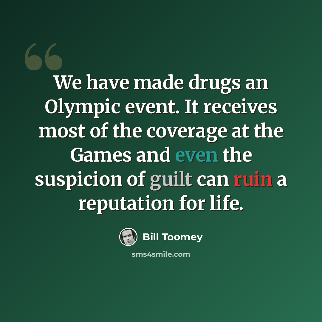 “We have made drugs an Olympic event. It receives most of the coverage at the Games and even the suspicion of guilt can ruin a reputation for life.” quote by Bill Toomey