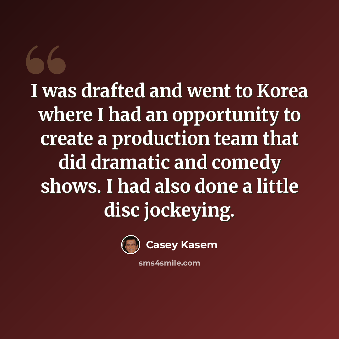 “I was drafted and went to Korea where I had an opportunity to create a production team that did dramatic and comedy shows. I had also done a little disc jockeying.” quote by Casey Kasem