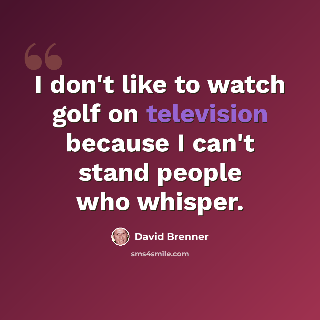 “I don't like to watch golf on television because I can't stand people who whisper.” quote by David Brenner