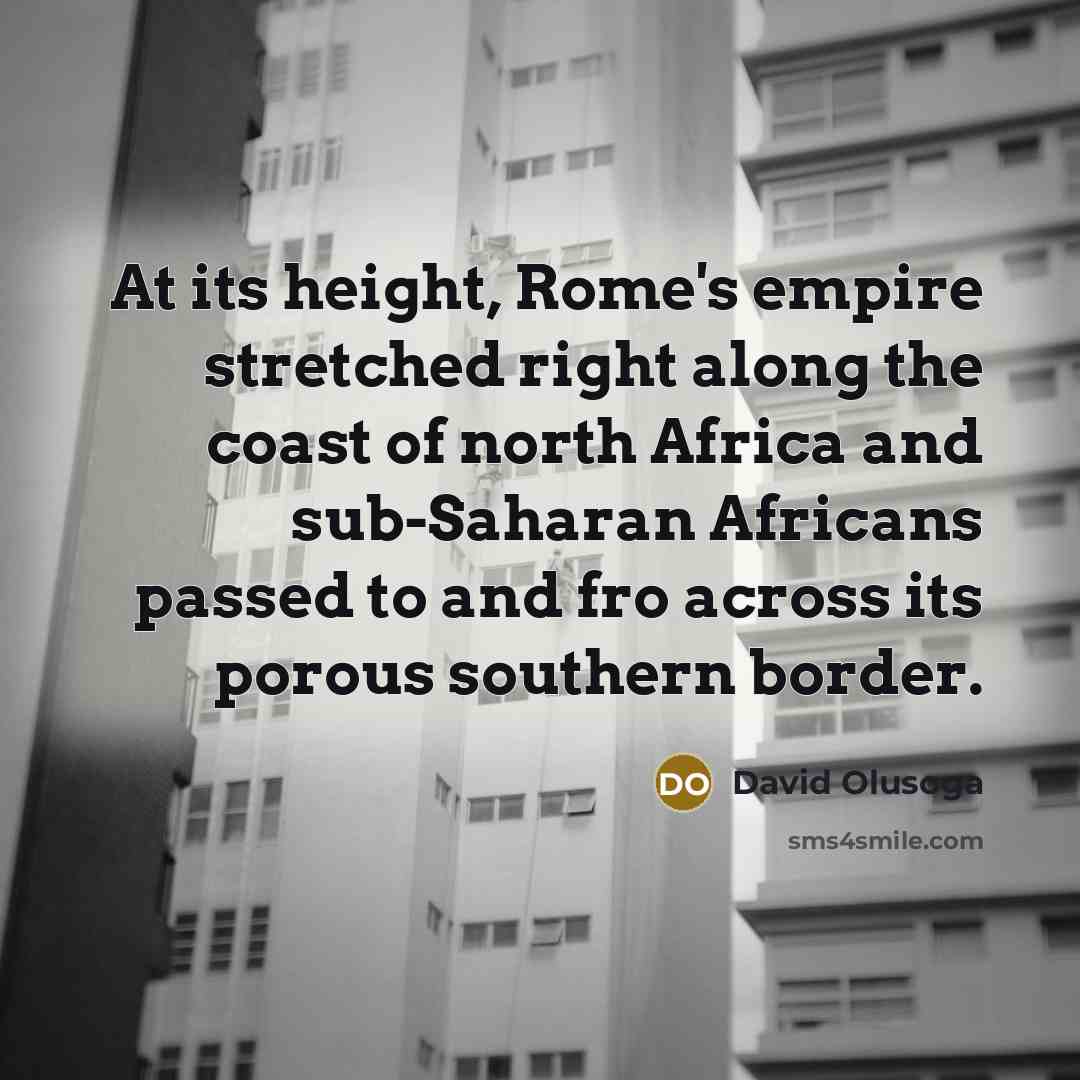 “At its height, Rome's empire stretched right along the coast of north Africa and sub-Saharan Africans passed to and fro across its porous southern border.” quote by David Olusoga