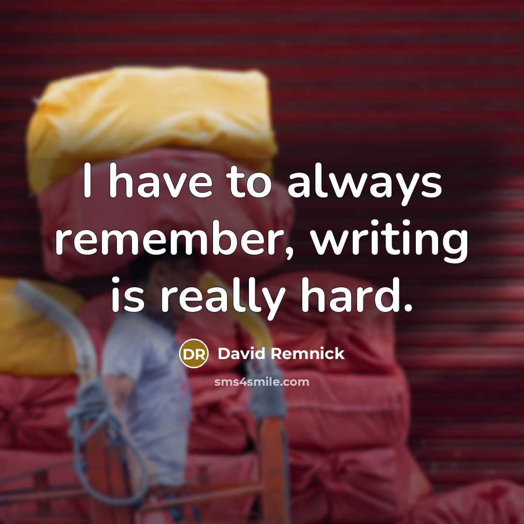 “I have to always remember, writing is really hard.” quote by David Remnick