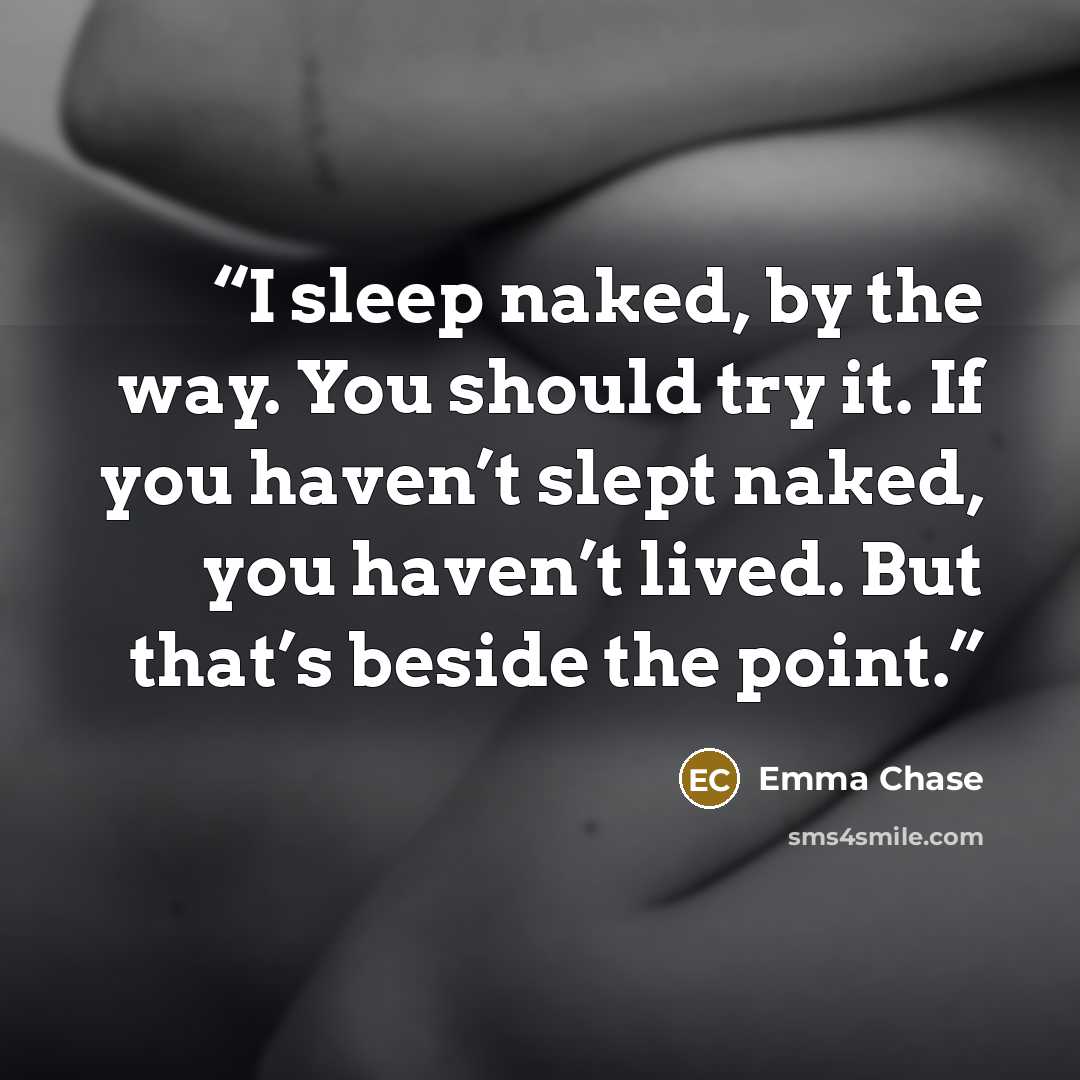 “I sleep naked, by the way. You should try it. If you haven’t slept naked, you haven’t lived. But that’s beside the point.” quote by Emma Chase