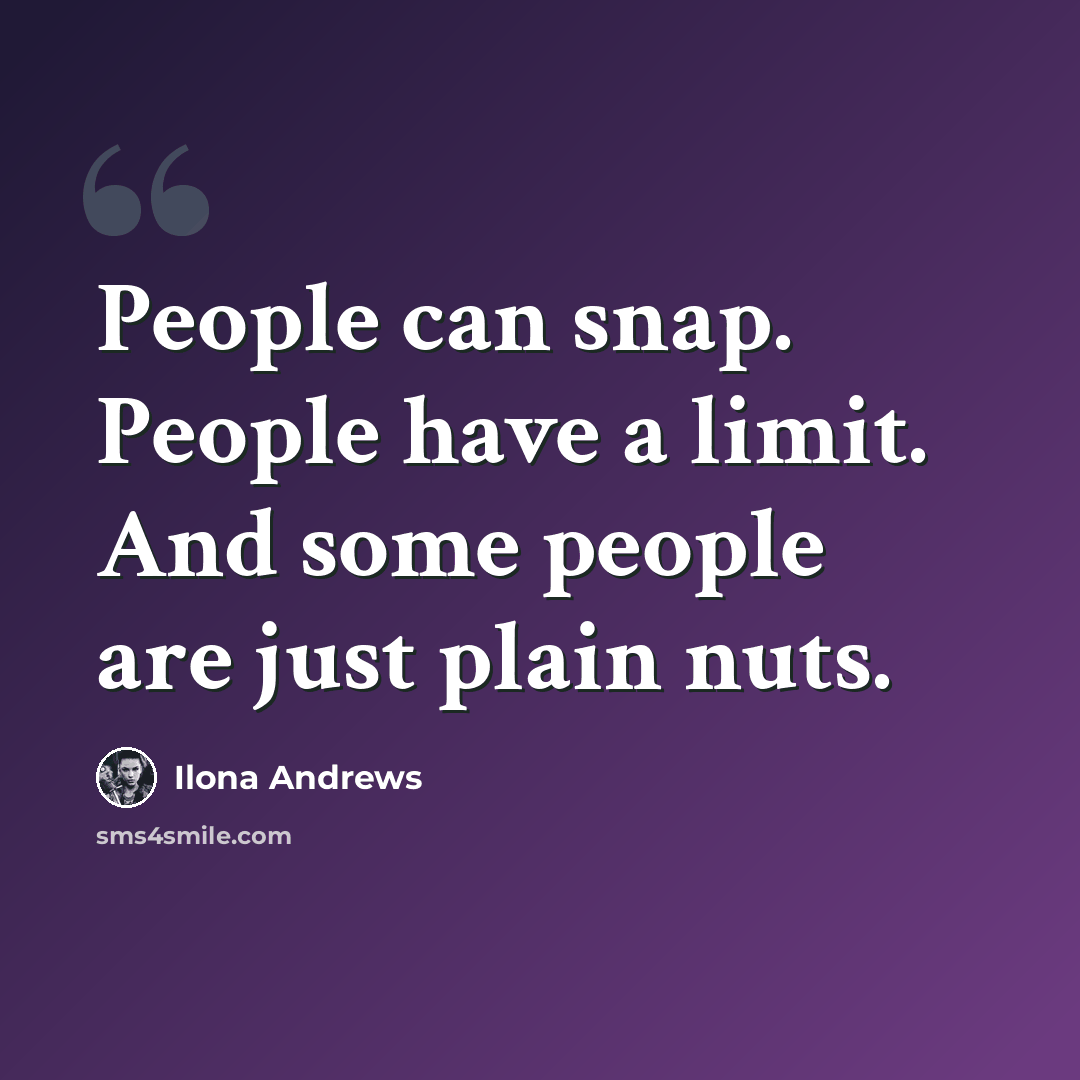 “People can snap. People have a limit. And some people are just plain nuts.” quote by Ilona Andrews