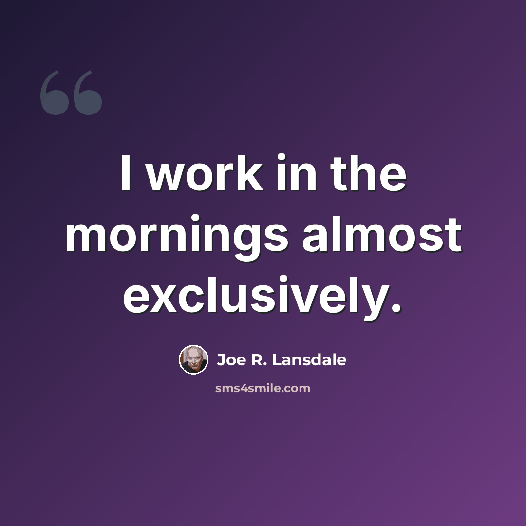 “I work in the mornings almost exclusively.” quote by Joe R. Lansdale