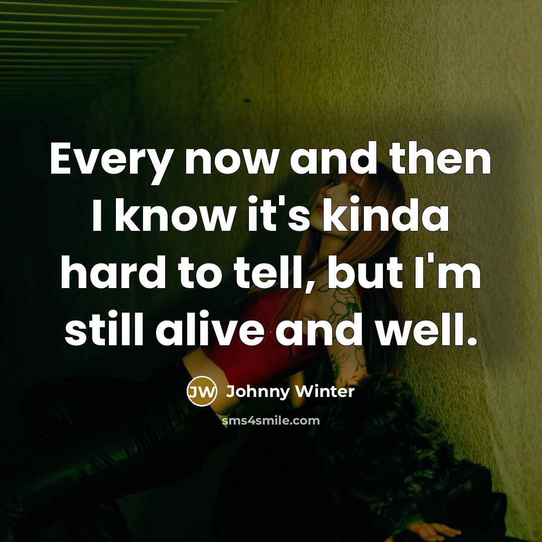 “Every now and then I know it's kinda hard to tell, but I'm still alive and well.” quote by Johnny Winter