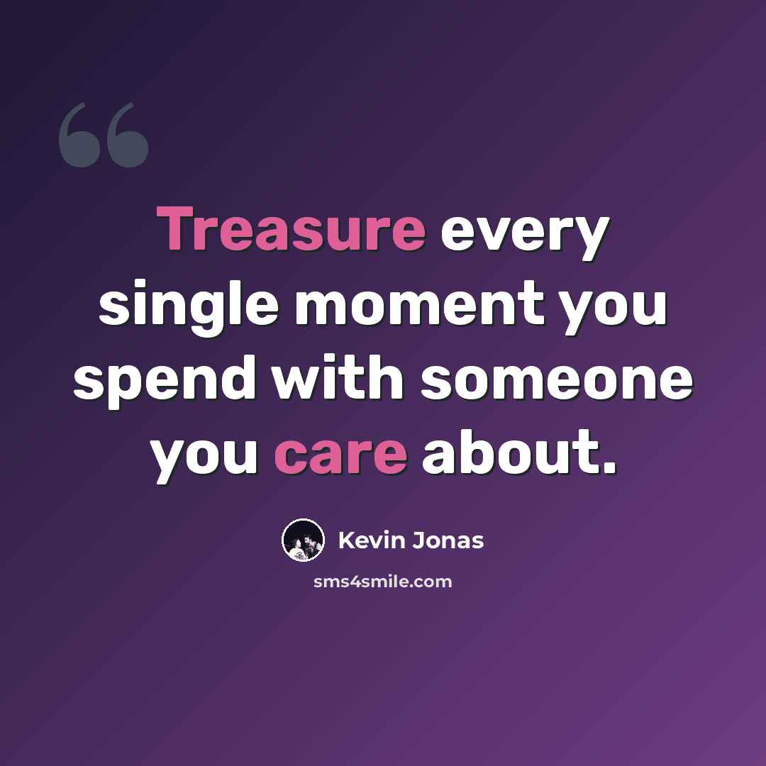 “Treasure every single moment you spend with someone you care about.” quote by Kevin Jonas