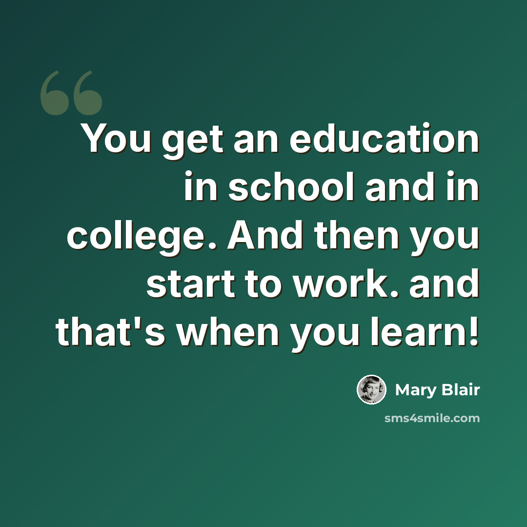 “You get an education in school and in college. And then you start to work. and that's when you learn!” quote by Mary Blair