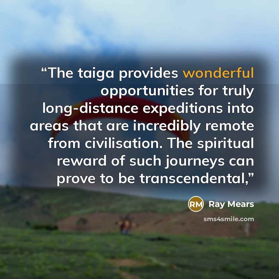 “The taiga provides wonderful opportunities for truly long-distance expeditions into areas that are incredibly remote from civilisation. The spiritual reward of such journeys can prove to be transcendental,” quote by Ray Mears