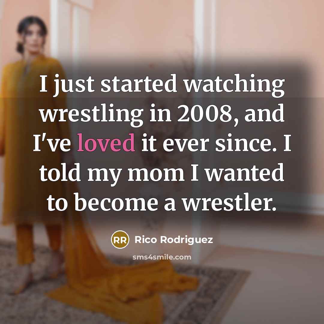 “I just started watching wrestling in 2008, and I've loved it ever since. I told my mom I wanted to become a wrestler.” quote by Rico Rodriguez