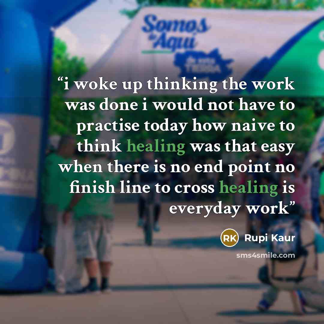 “i woke up thinking the work was done i would not have to practise today how naive to think healing was that easy when there is no end point no finish line to cross healing is everyday work” quote by Rupi Kaur