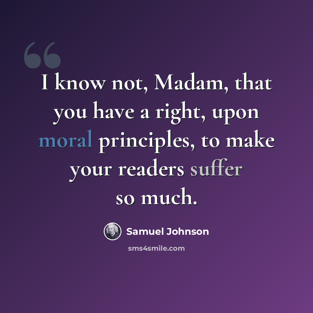 “I know not, Madam, that you have a right, upon moral principles, to make your readers suffer so much.” quote by Samuel Johnson