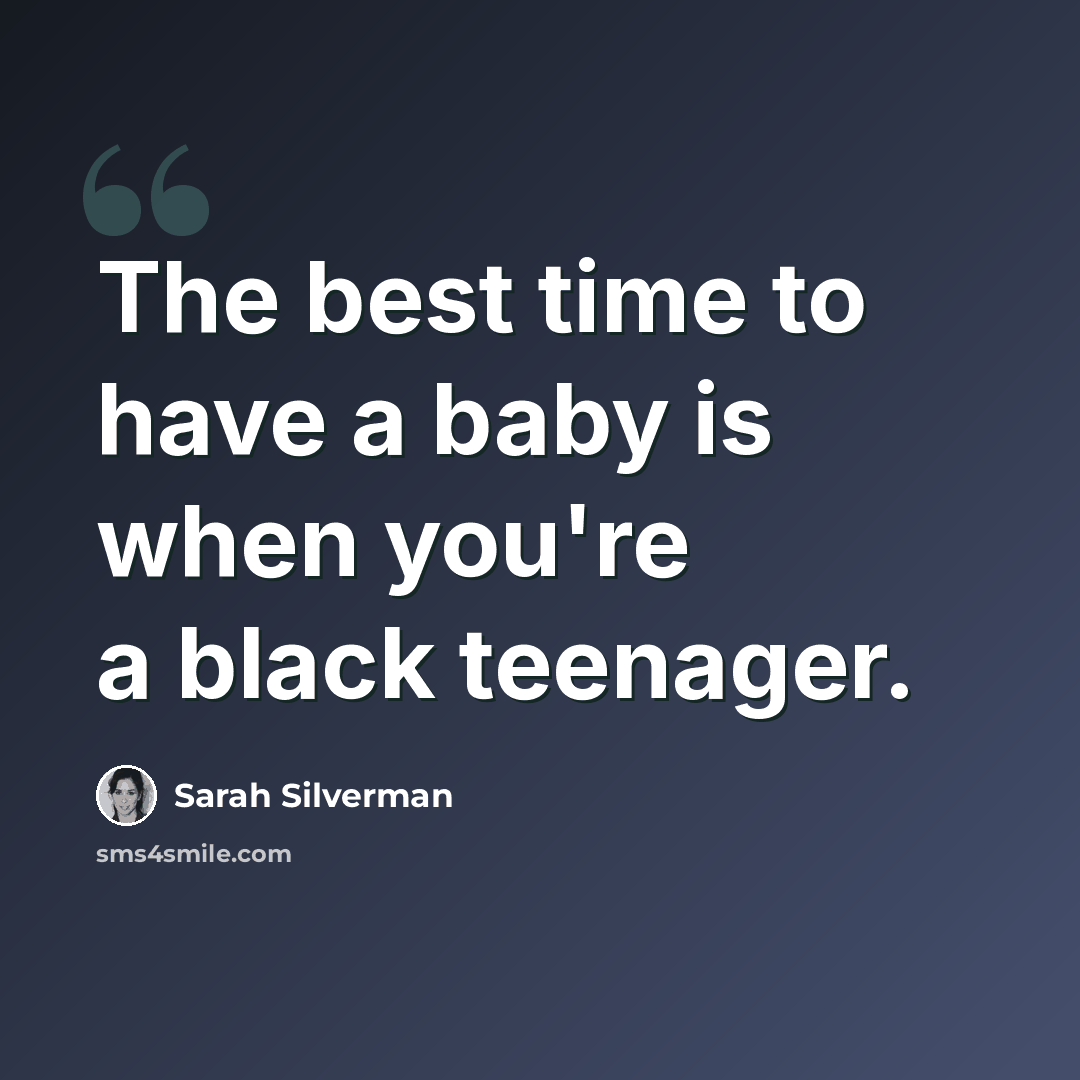 “The best time to have a baby is when you're a black teenager.” quote by Sarah Silverman