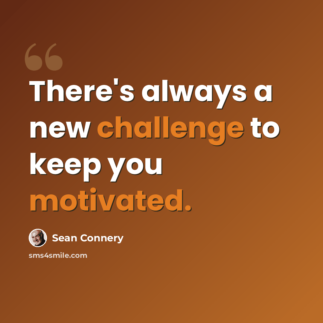 “There's always a new challenge to keep you motivated.” quote by Sean Connery