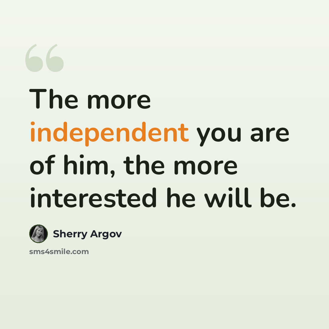“The more independent you are of him, the more interested he will be.” quote by Sherry Argov
