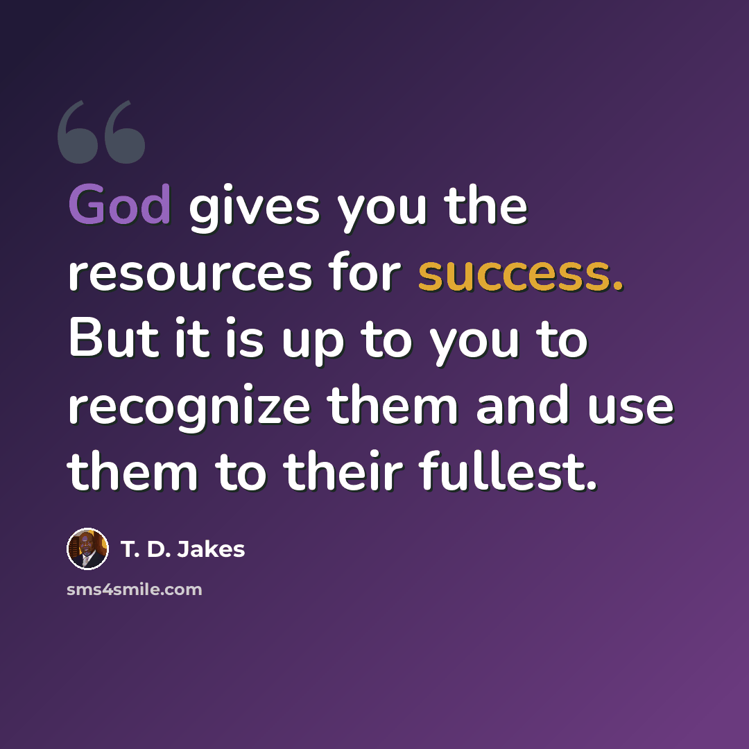 “God gives you the resources for success. But it is up to you to recognize them and use them to their fullest.” quote by T. D. Jakes