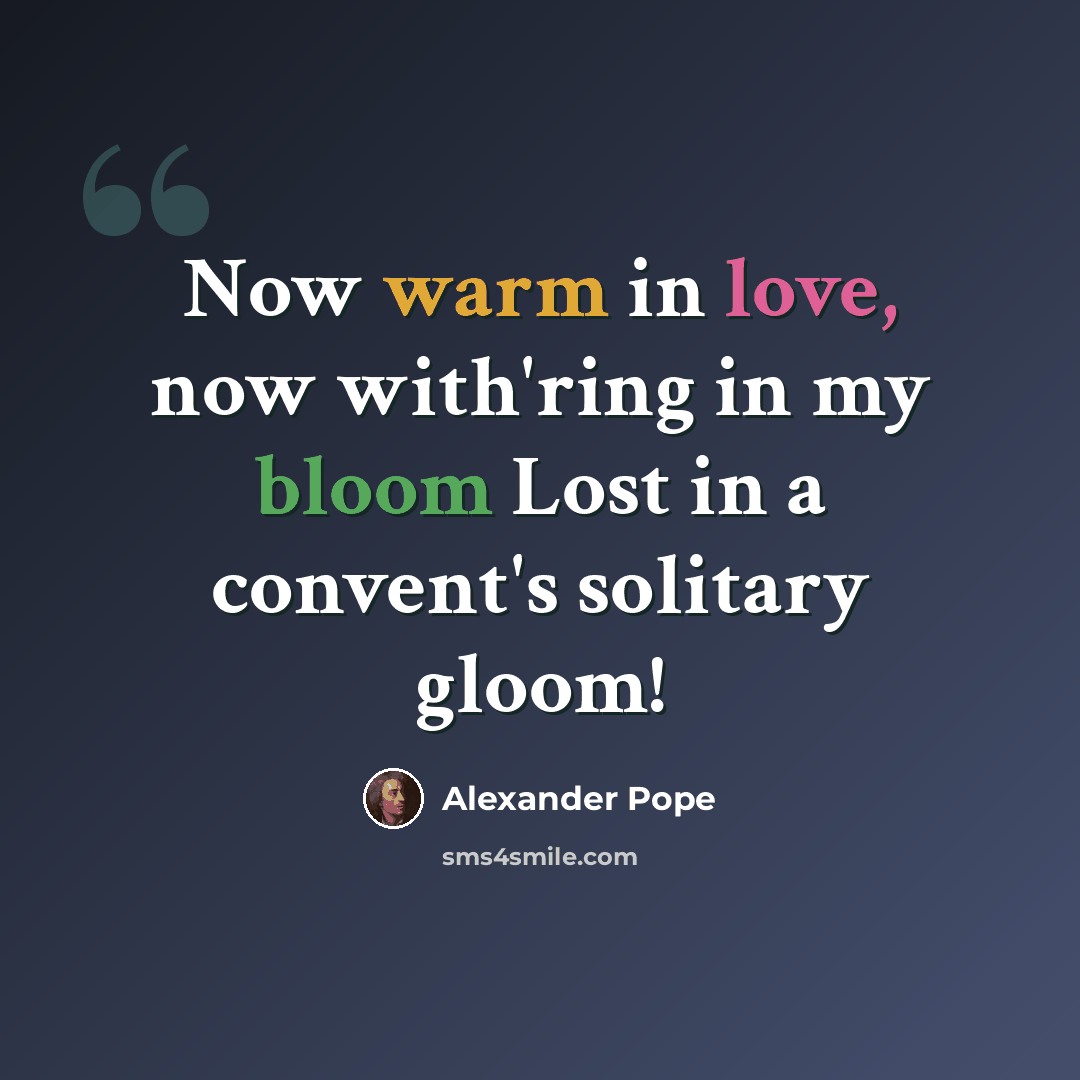 “Now warm in love, now with'ring in my bloom Lost in a convent's solitary gloom!” quote by Alexander Pope