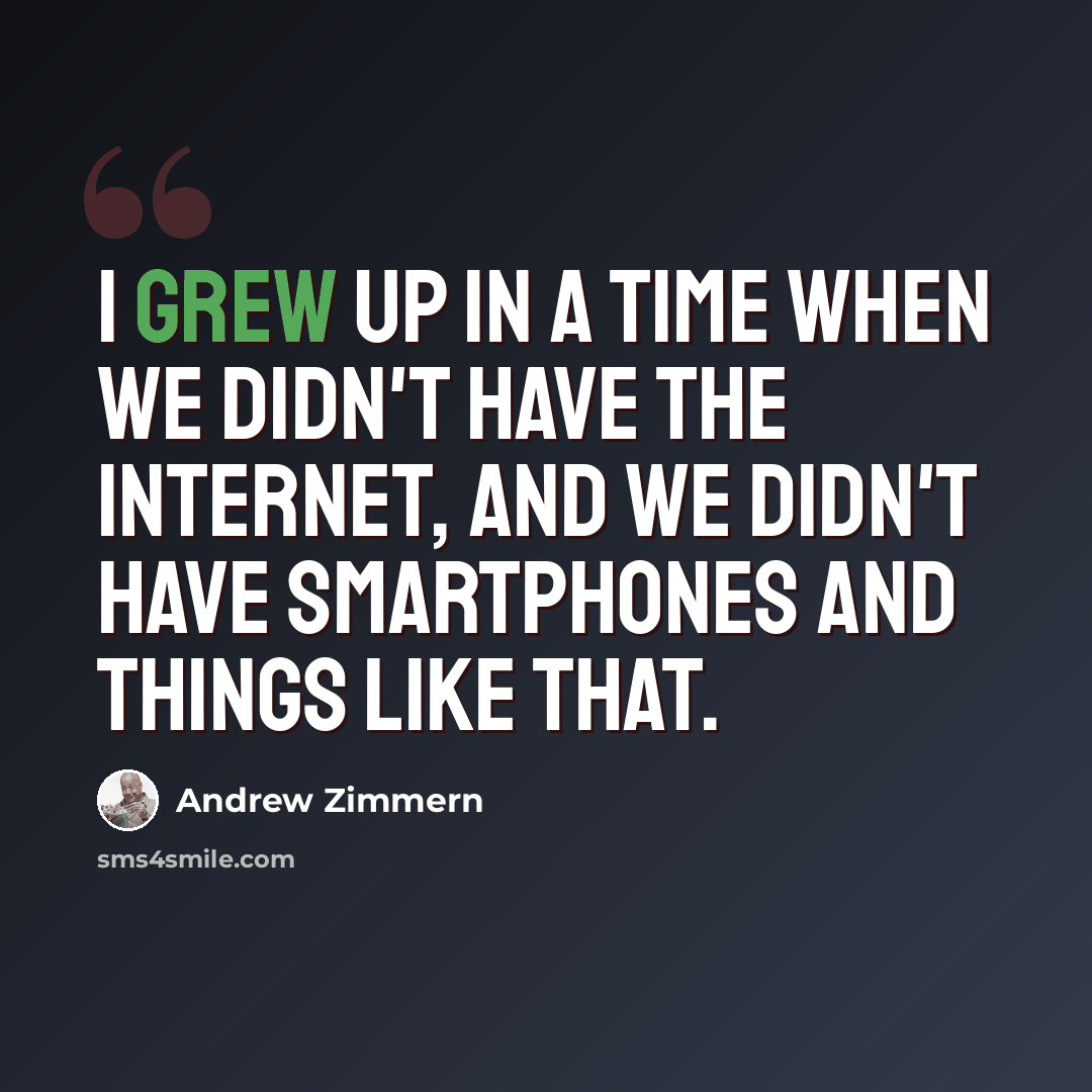 “I grew up in a time when we didn't have the Internet, and we didn't have smartphones and things like that.” quote by Andrew Zimmern