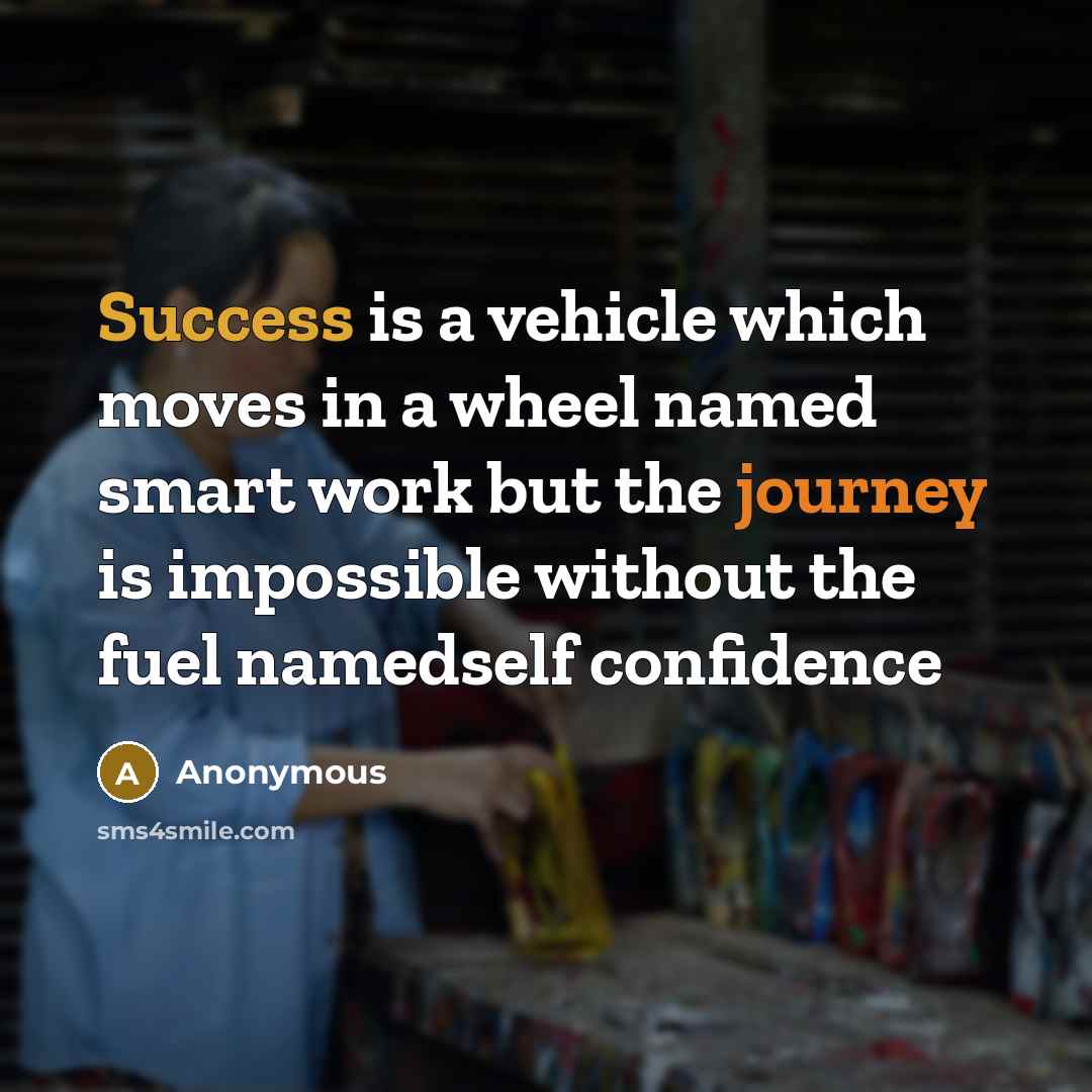 “Success is a vehicle which moves in a wheel named smart work but the journey is impossible without the fuel namedself confidence” quote by Anonymous