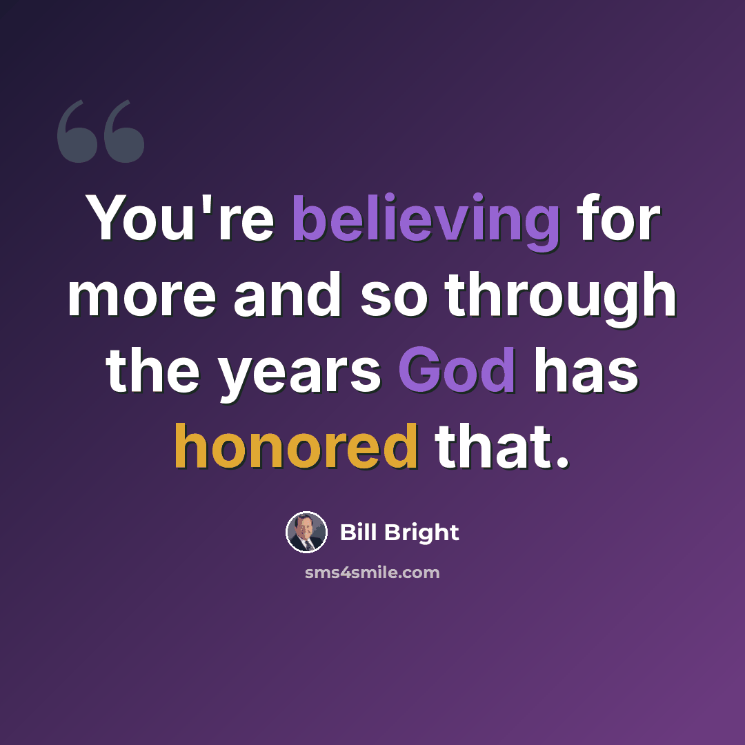 “You're believing for more and so through the years God has honored that.” quote by Bill Bright