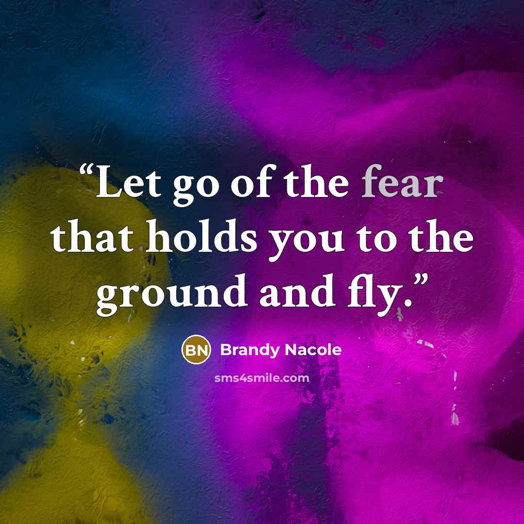 “Let go of the fear that holds you to the ground and fly.” quote by Brandy Nacole
