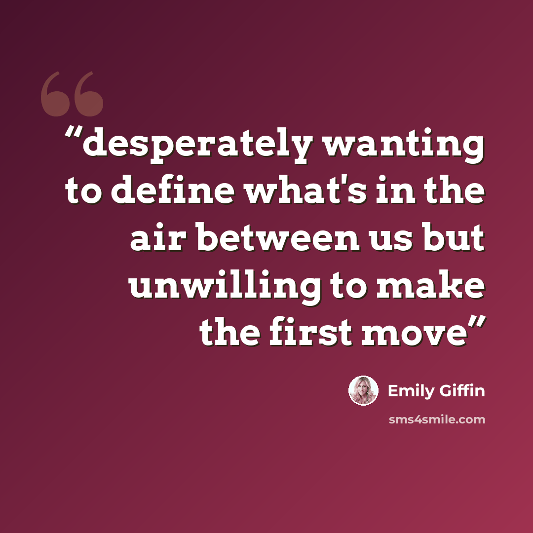 “desperately wanting to define what's in the air between us but unwilling to make the first move” quote by Emily Giffin