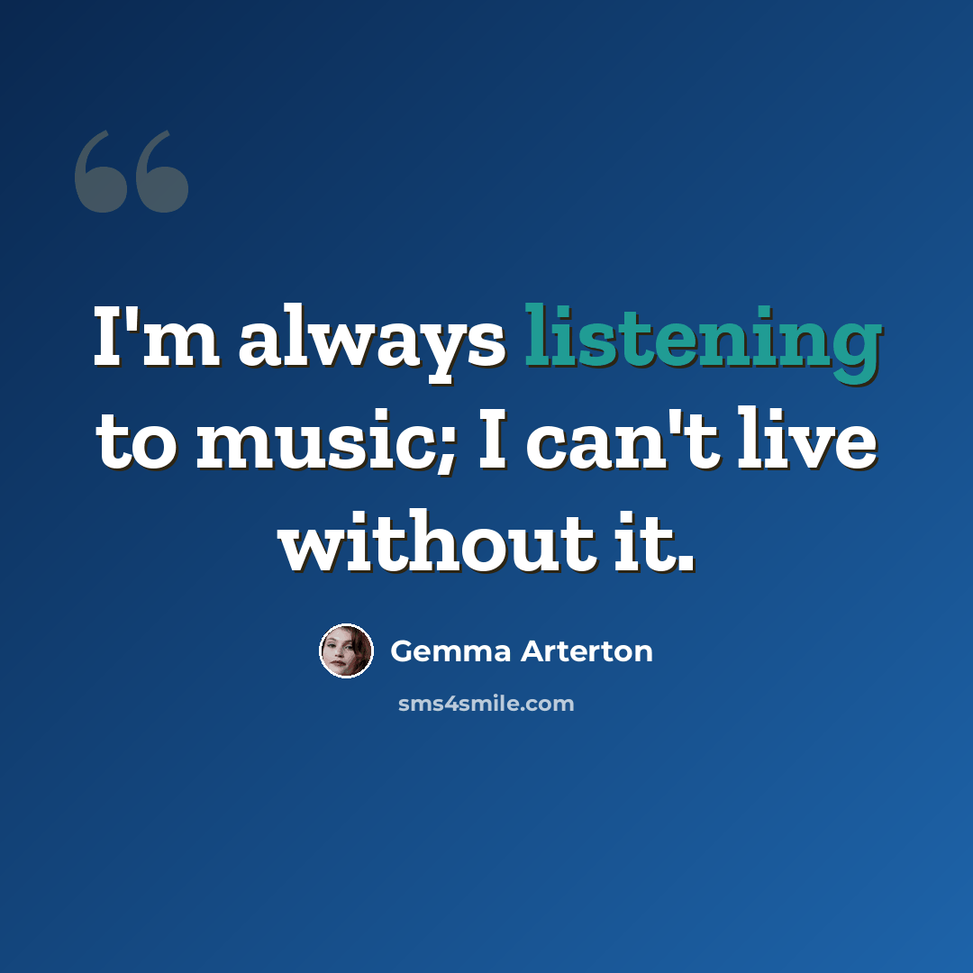 “I'm always listening to music; I can't live without it.” quote by Gemma Arterton