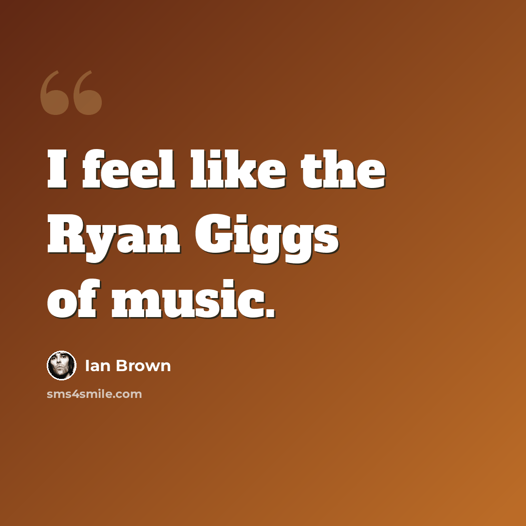“I feel like the Ryan Giggs of music.” quote by Ian Brown