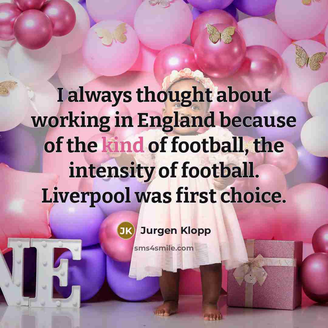 “I always thought about working in England because of the kind of football, the intensity of football. Liverpool was first choice.” quote by Jurgen Klopp