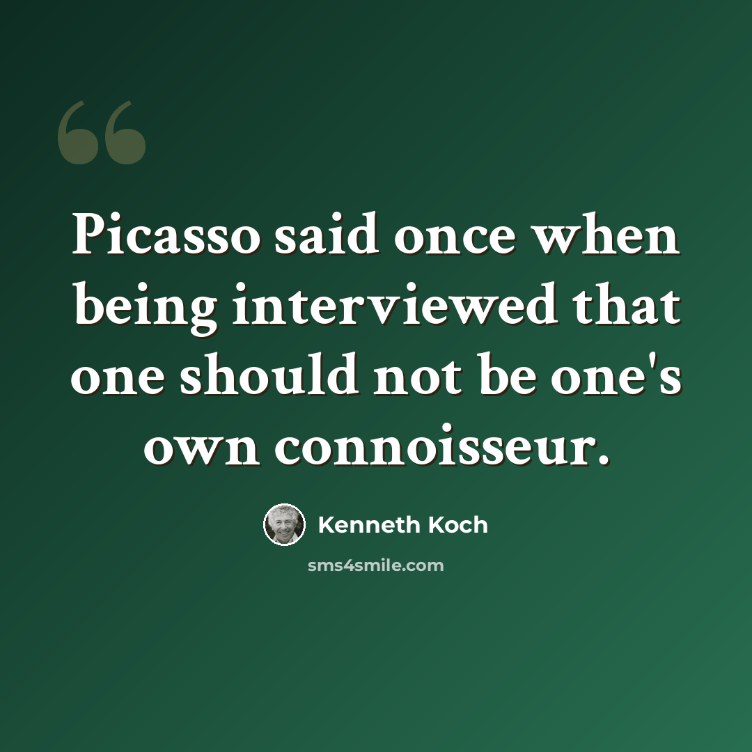 “Picasso said once when being interviewed that one should not be one's own connoisseur.” quote by Kenneth Koch