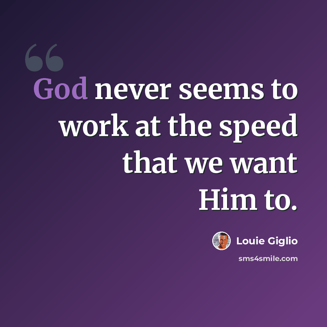 “God never seems to work at the speed that we want Him to.” quote by Louie Giglio