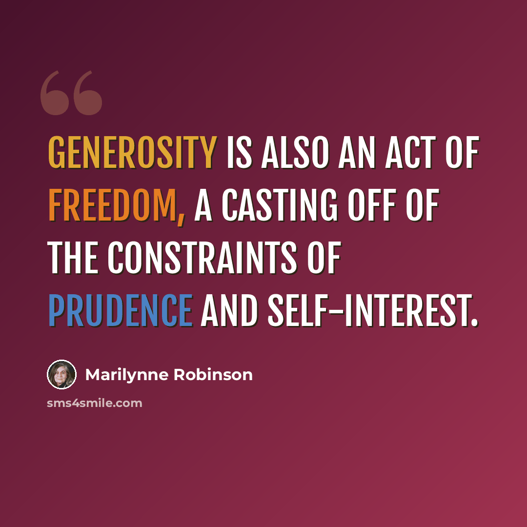 “Generosity is also an act of freedom, a casting off of the constraints of prudence and self-interest.” quote by Marilynne Robinson