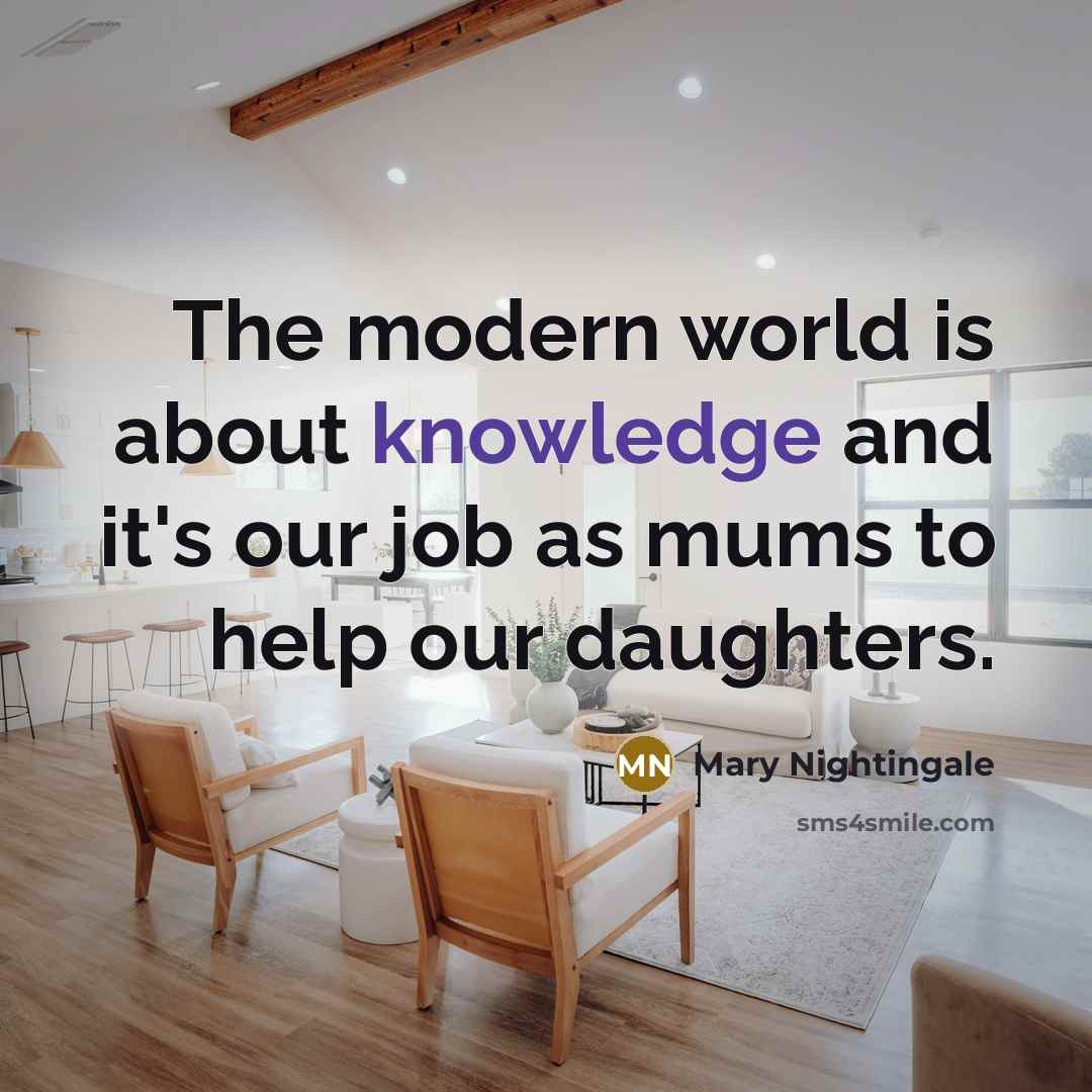 “The modern world is about knowledge and it's our job as mums to help our daughters.” quote by Mary Nightingale